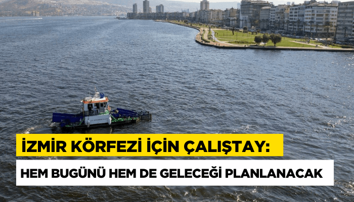 İzmir Körfezi için çalıştay: Hem bugünü hem de geleceği planlanacak