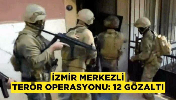 İzmir merkezli 4 ilde terör operasyonu: 12 gözaltı