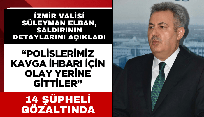 İzmir Valisi Süleyman Elban, saldırının detaylarını açıkladı