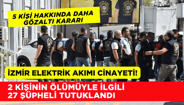 İzmir'de akıma kapılan 2 kişinin ölümüyle ilgili 27 şüpheli tutuklandı!