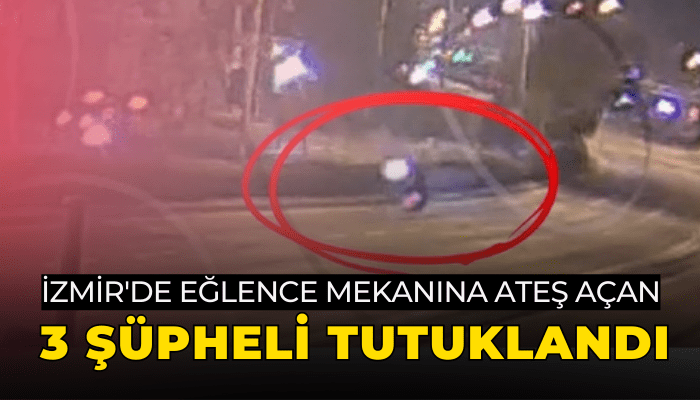 İzmir'de eğlence mekanına ateş açan 3 şüpheli tutuklandı