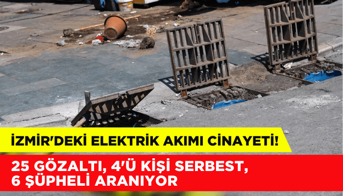 İzmir'de elektrik akımı cinayeti! 25 gözaltı, 4'ü serbest, 6 şüpheli aranıyor