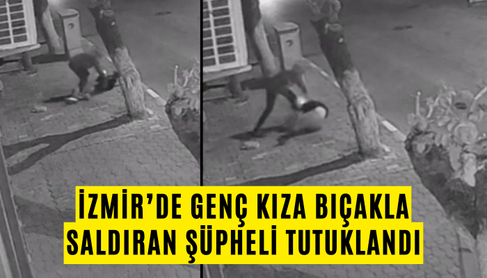 İzmir’de genç kıza bıçakla saldıran şüpheli tutuklandı