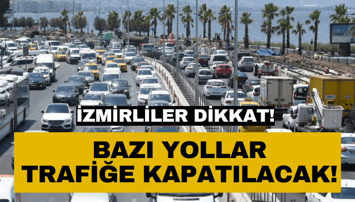 İzmir'de o yollar trafiğe kapatılacak!