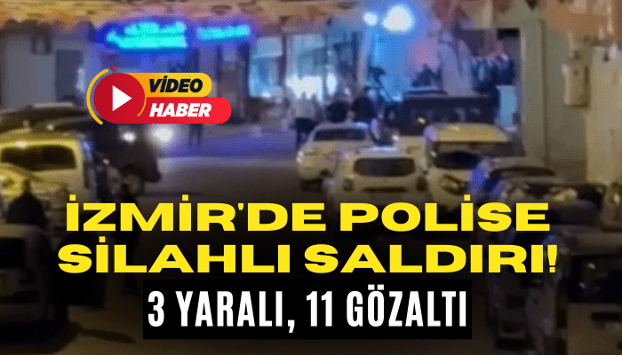 İzmir'de polis ekibine silahlı saldırı: 11 gözaltı