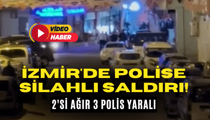 İzmir'de polise silahlı saldırı! 2'si ağır 3 polis yaralı