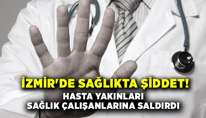 İzmir'de sağlıkta şiddet! Hasta yakınları çalışanlara saldırdı