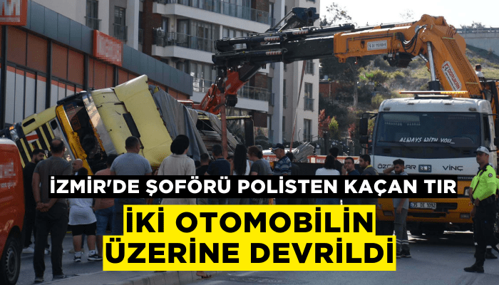 İzmir'de şoförü polisten kaçan TIR, iki otomobilin üzerine devrildi