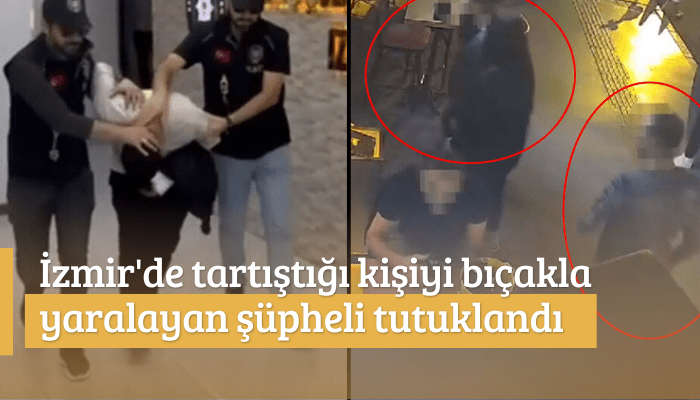 İzmir'de tartıştığı kişiyi bıçakla yaralayan şüpheli tutuklandı