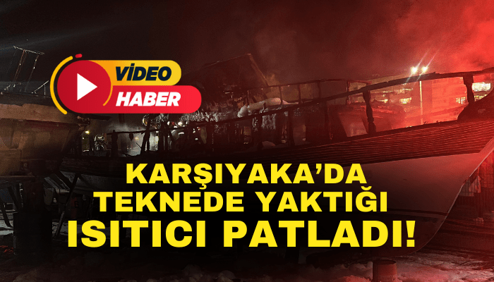 İzmir'de teknede yaktığı ısıtıcı patladı; yangında hayatını kaybetti