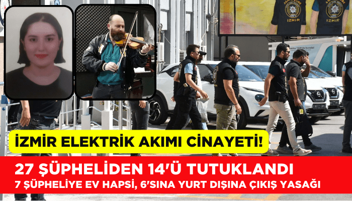 İzmir'deki elektrik akımı cinayeti! 27 şüpheliden 14'ü tutuklandı
