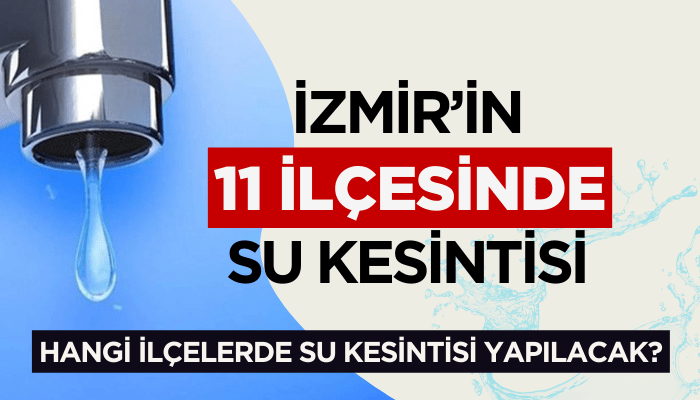 İzmir'in 11 ilçesinde su kesintisi! Hangi ilçelere su kesintisi olacak?