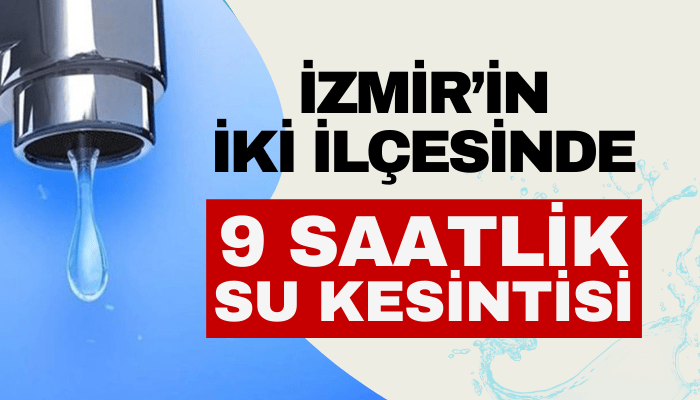 İzmir'in 2 ilçesinde bu akşam 9 saat su kesintisi olacak!