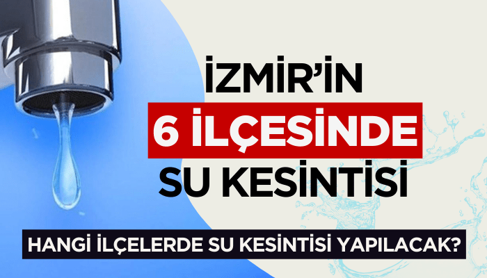 İzmir'in 6 ilçesinde su kesintisi! Hangi ilçelere su kesintisi olacak?