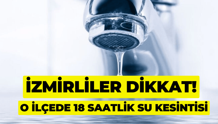 İzmirliler dikkat! İzmir'in o ilçesinde 18 saat su kesintisi yapılacak!