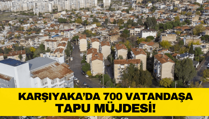 Karşıyaka Cumhuriyet Mahallesi'nde 700 vatandaşa tapu müjdesi!