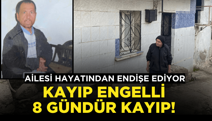 Kayıp engelli 8 gündür kayıp! Ailesi hayatından endişe ediyor