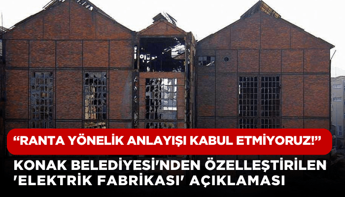 Konak Belediyesi'nden 'elektrik fabrikası' açıklaması: Ranta yönelik anlayışı kabul etmiyoruz!