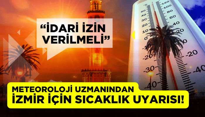 Meteoroloji Uzmanından İzmir için sıcaklık uyarısı! 'İdari izin verilmeli'