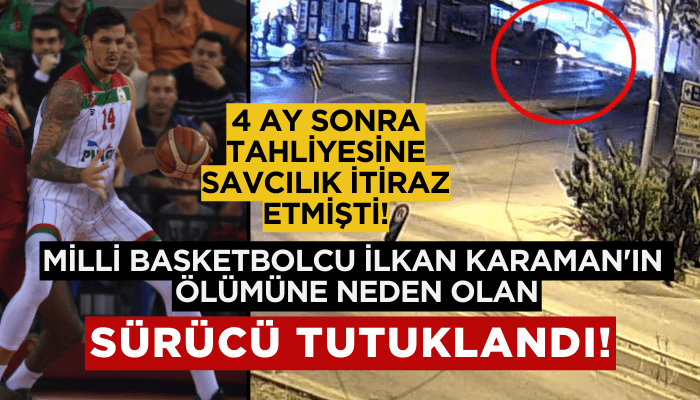 Milli basketbolcu İlkan Karaman'ın ölümüne neden olan sürücü tutuklandı