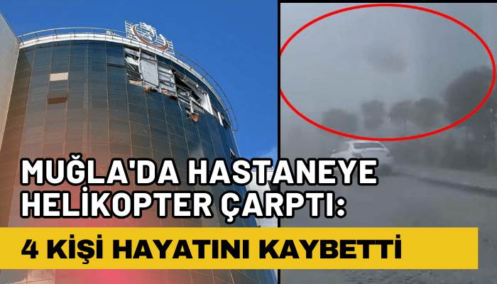 Muğla'da hastaneye helikopter çarptı: 4 kişi hayatını kaybetti