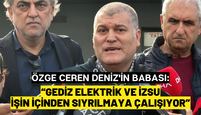 Özge Ceren Deniz'in babası: Gediz Elektrik ve İZSU işin içinden sıyrılmaya çalışıyor