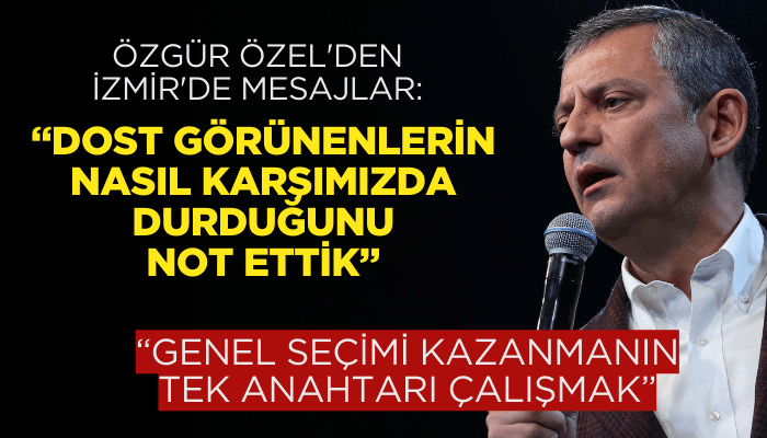 Özgür Özel'den İzmir'de mesajlar: Dost görünenlerin nasıl karşımızda durduğunu not ettik