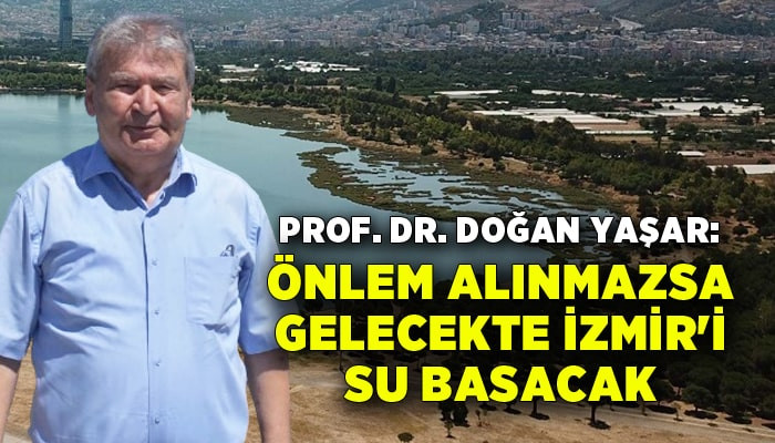 Prof. Dr. Doğan Yaşar: Önlem alınmazsa gelecekte İzmir'i su basacak