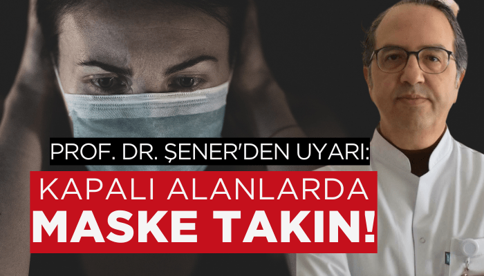 Prof. Dr. Şener'den uyarı: Kapalı alanlarda maske takın!