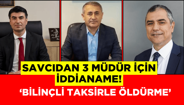 Savcıdan 3 müdür için 'bilinçli taksirle öldürme suçu' iddianamesi