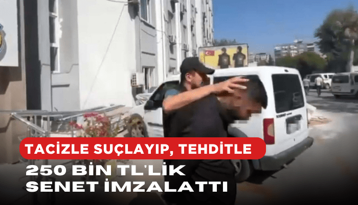 Tacizle suçlayıp, tehditle 250 bin TL'lik senet imzalattı