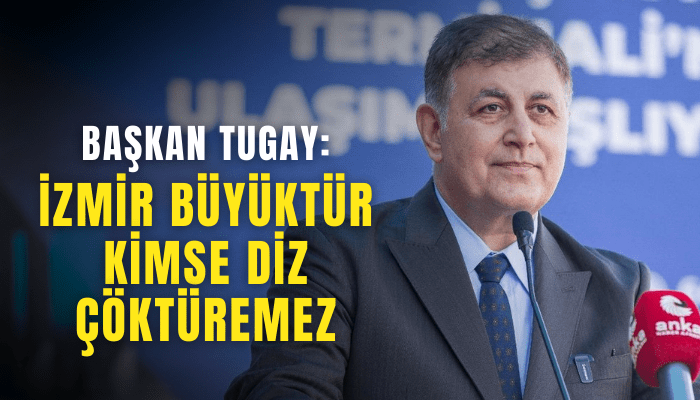 Tugay: İzmir büyüktür kimse diz çöktüremez