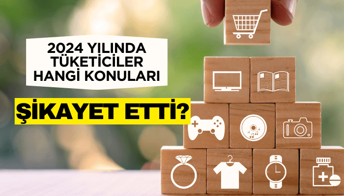 Tüketiciler 2024 yılında en çok hangi konuları şikayet etti?