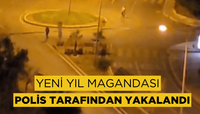 Yeni yıl magandası polis tarafından yakalandı